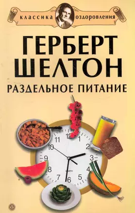 Герберт Шелтон: Раздельное питание. Сборник — 2267349 — 1