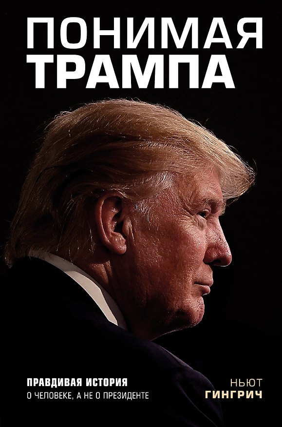 Книга Понимая Трампа. Правдивая история о человеке, а не о президенте (Н. Гингрич) — 1