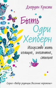 Быть Одри Хепберн. Искусство жить изящно, элегантно, стильно