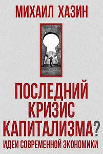 Последний кризис капитализма. Идеи современной экономики