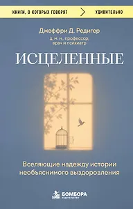Исцеленные. Вселяющие надежду истории необъяснимого выздоровления