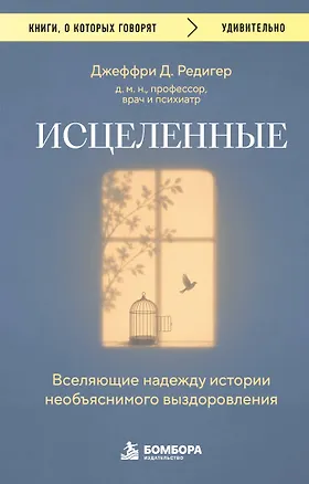 Книга Исцеленные. Вселяющие надежду истории необъяснимого выздоровления (Джеффри Д. Редигер)