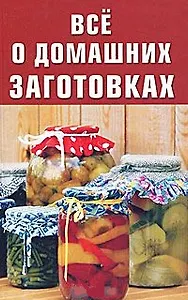 Все о домашних заготовках / (мягк). Разумовская И. (Афиногенова ПБОЮЛ)
