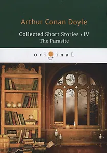 Collected Short Stories 3. The Parasite = Коллекция рассказов 4. Паразит: на англ.яз. Doyle A.C.