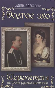 Долгое эхо. Шереметевы на фоне русской истории