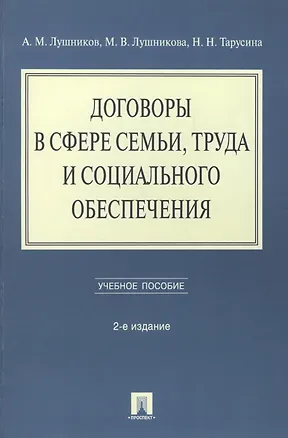 Книга Договоры в сфере семьи, труда и социального обеспечения: учебное пособие. - 2-е изд., перераб. и доп. (Андрей Лушников)