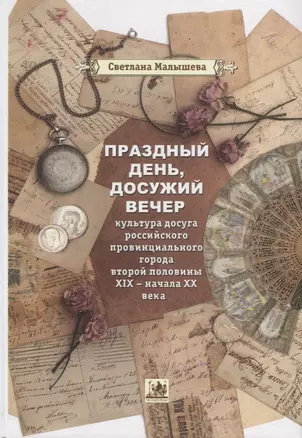 Праздный день, досужий вечер: культура досуга российского провинциального города второй половины XIX - начала XX вв. — 2735541 — 1