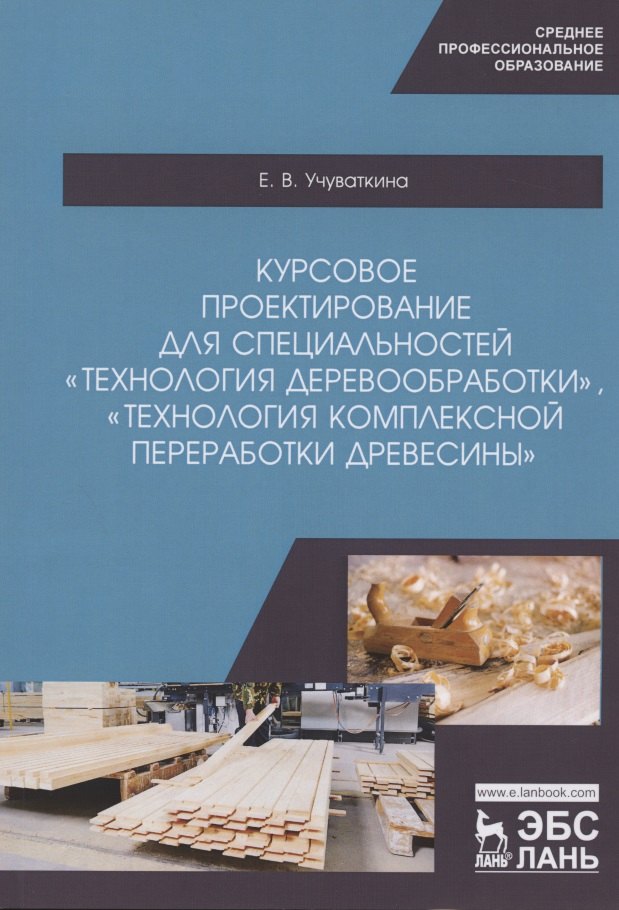 

Курсовое проектирование для специальностей "Технология деревообработки", "Технология комплексной переработки древесины". Учебное пособие