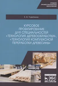 Курсовое проектирование для специальностей "Технология деревообработки", "Технология комплексной переработки древесины". Учебное пособие