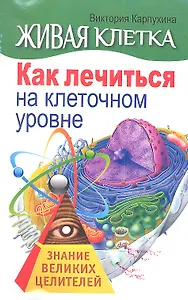 Живая клетка. Как лечиться на клеточном уровне
