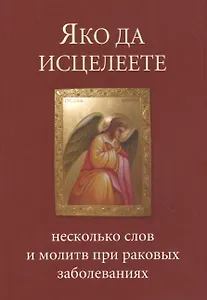Яко да исцелеете Несколько слов и молитв при раковых заболеваниях (м)