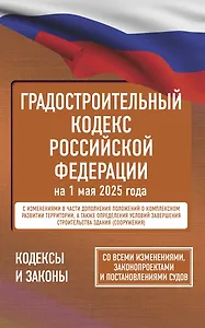 Градостроительный кодекс Российской Федерации на 1 мая 2025 года. Со всеми изменениями, законопроектами и постановлениями судов