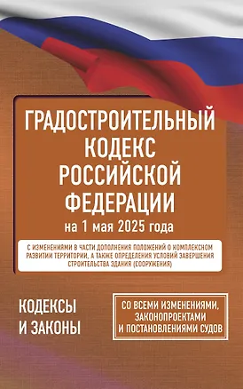 Книга Градостроительный кодекс Российской Федерации на 1 мая 2025 года. Со всеми изменениями, законопроектами и постановлениями судов ()
