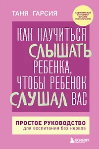 Как научиться слышать ребенка, чтобы ребенок слушал вас. Простое руководство для воспитания без нервов