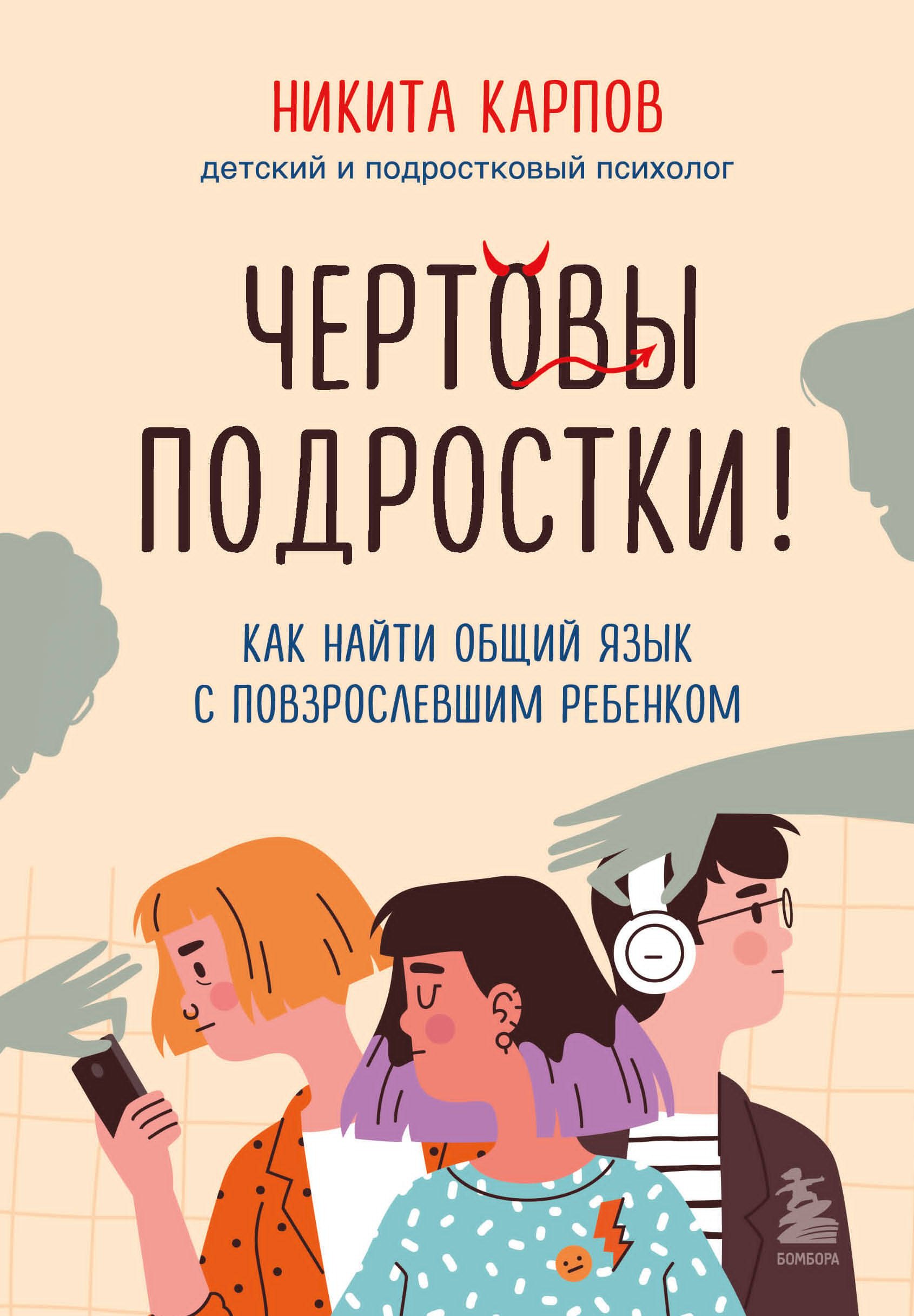 Никита Леонидович Карпов Чертовы подростки! Как найти общий язык с повзрослевшим ребенком