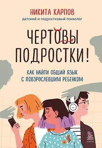 Чертовы подростки! Как найти общий язык с повзрослевшим ребенком