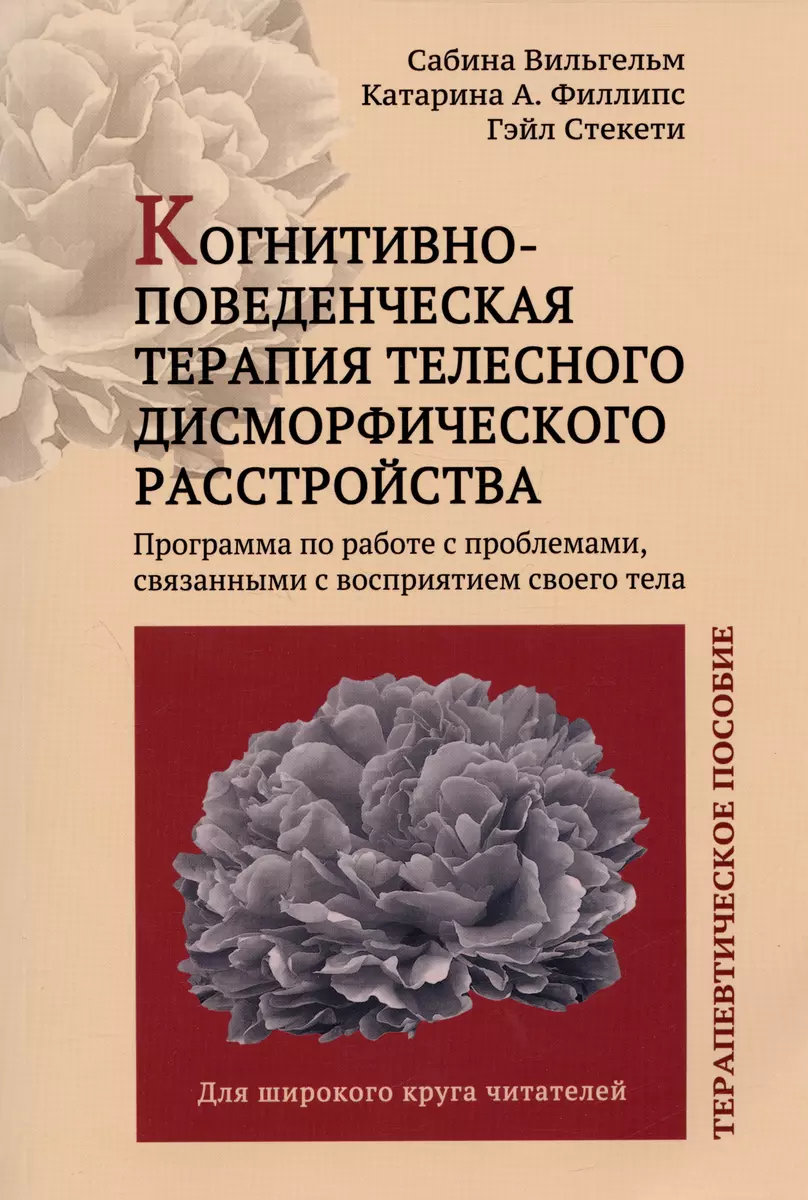 Когнитивно-поведенческая терапия телесного дисморфического расстройства.  Терапевтическое пособие (Сабина Вильгельм, Гэйл Стекети, Катарина Филлипс)  - ...