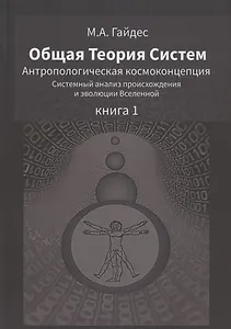 Общая Теория Систем. Антропологическая космоконцепция. Системный анализ происхождения и эволюции Вселенной. Книга 1
