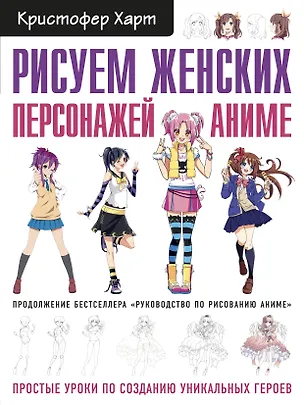 Книга Рисуем женских персонажей аниме. Простые уроки по созданию уникальных героев. (Кристофер Харт)