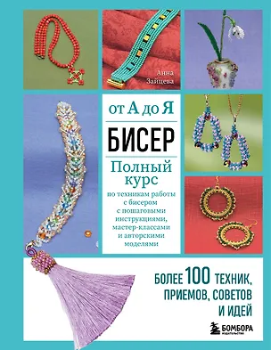 Книга Бисер от А до Я. Полный курс по техникам работы с бисером с пошаговыми инструкциями, мастер-классами и авторскими моделями. Более 100 техник, приемов, советов и идей (Анна Зайцева)