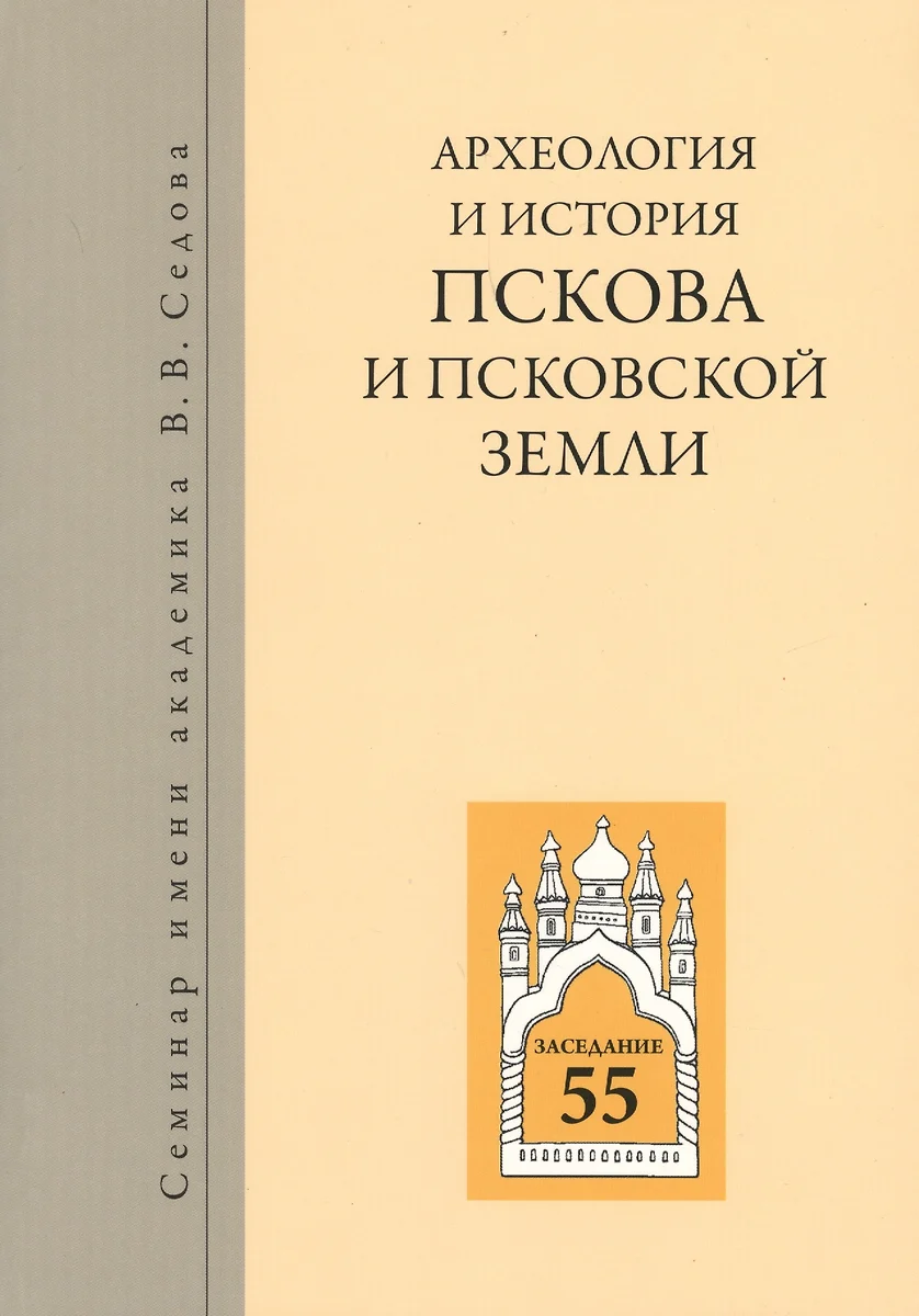 Археология и история Пскова и псковской земли. Семинар имени академика В.В.  Седова. Заседание 55 - купить книгу с доставкой в интернет-магазине  «Читай-город». ISBN: 978-5-94-375088-5