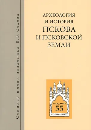Книга Археология и история Пскова и псковской земли. Семинар имени академика В.В. Седова. Заседание 55 ()