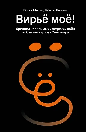 Книга Вирьё моё! Хроники невидимых хакерских войн от Сыктывкара до Сингапура (Гайка Митич, Бойко Двачич)