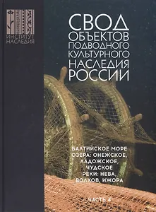 Свод объектов подводного культурного наследия России. Балтийское море. Озера: Онежское, Ладожское, Чудское. Реки: Нева, Волхов, Ижора. Часть 4