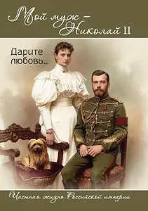 Мой муж – Николай II. Дарите любовь…