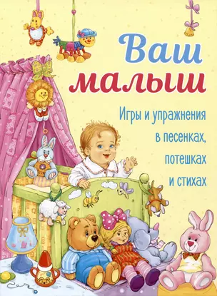 Ваш малыш. Игры и упражнения в песенках, потешках и стихах — 2977924 — 1