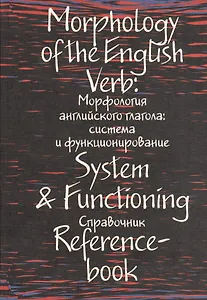 Morphology of the English Verd. System &  Functioning. Reference-book / Морфология английского глагола: система и функционирование. Справочник