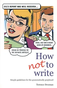 How Not To Write: Simple guidelines for the grammatically perplexed