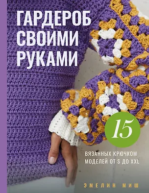 Книга Гардероб своими руками. 15 вязанных крючком моделей от S до XXL (Эмелин Миш)