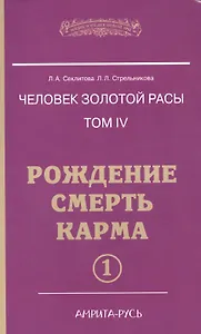 Человек Золотой расы. Том 4. Ч.1. Рождение. Смерть. Карма