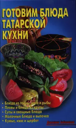 Готовим блюда татарской кухни: Блюда из птицы, мяса и рыбы. Пловы, блюда из круп. Супы и овощные блюда. Молочные блюда и выпечка. Кумыс, квас и щербет — 2355804 — 1