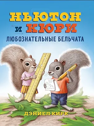 Книга Ньютон и Кюри: любознательные бельчата (Даниэль Кирк)