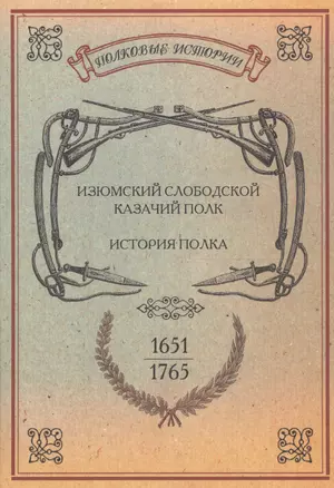 Изюмский Слободской Казачий полк. История полка. 1651-1765 гг. Репринтное издание — 2593005 — 1