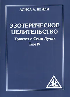 Эзотерическое целительство. Трактат о семи лучах. Том IV