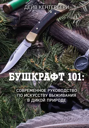 Бушкрафт 101: Современное руководство по искусству выживания в дикой природе — 2925662 — 1