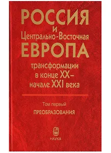 Россия и Центрально-Восточная Европа. Трансформации в конце XX - начале XXI века. Том первый. Преобразования (В двух томах)