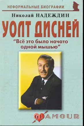 Уолт Дисней: "Все это было начато одной мышью": (биогр. рассказы) / (мягк) (Неформальные биографии). Надеждин Н. (Майор) — 2239346 — 1