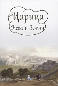 Царица Неба и Земли. О земной жизни Пресвятой Богородицы в изложении Ирины Токаревой