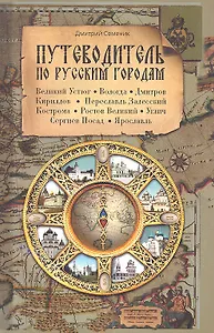 Путеводитель по русским городам. СЕВЕР: Великий Устюг Вологда  Дмитров Кириллов Переславль Залесский Кострома Ростов Великий Углич Сергиев Посад Яросл