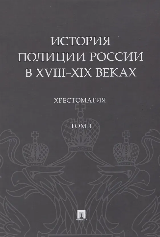 Книга История полиции России в XVIII–XIX веках. Хрестоматия. Том I (Сергей Зенин) — 1