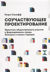 Соучаствующее проектирование. Практики общественного участия в формировании среды больших и малых городов