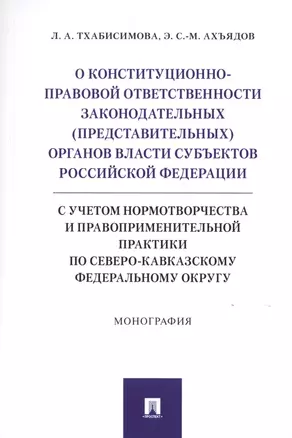 О конституционно-правовой ответственности законодательных (представительных) органов власти субъектов Российской Федерации (с учетом нормотворчества и правоприменительной практики по Северо-Кавказскому федеральному округу).Монография — 2785183 — 1