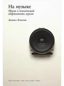 На музыке: Наука о человеческой одержимости звуком