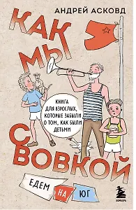 Как мы с Вовкой. Едем на юг. Книга для взрослых, которые забыли о том, как были детьми (с автографом)