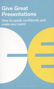 Give Great Presentations: How to speak confidently and make your point