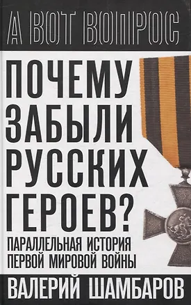 Книга Почему забыли русских героев? Параллельная история Первой мировой войны (Валерий Шамбаров)